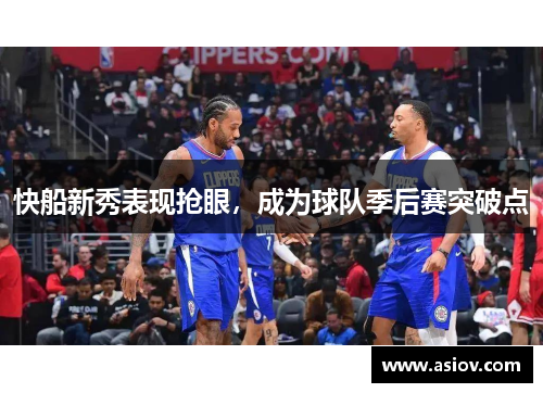 快船新秀表现抢眼，成为球队季后赛突破点
