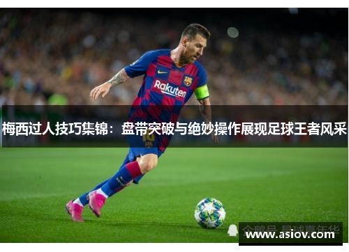 梅西过人技巧集锦：盘带突破与绝妙操作展现足球王者风采