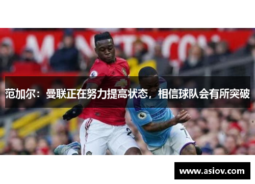 范加尔：曼联正在努力提高状态，相信球队会有所突破