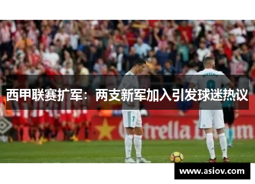 西甲联赛扩军：两支新军加入引发球迷热议