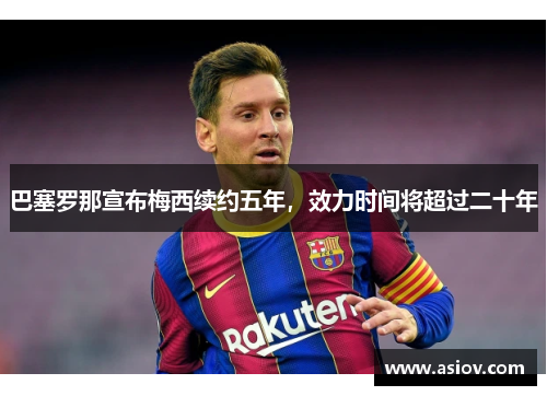 巴塞罗那宣布梅西续约五年，效力时间将超过二十年