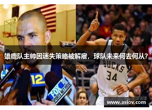 雄鹿队主帅因迷失策略被解雇，球队未来何去何从？