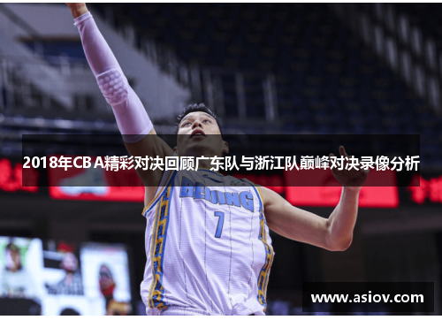 2018年CBA精彩对决回顾广东队与浙江队巅峰对决录像分析