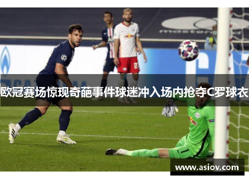 欧冠赛场惊现奇葩事件球迷冲入场内抢夺C罗球衣