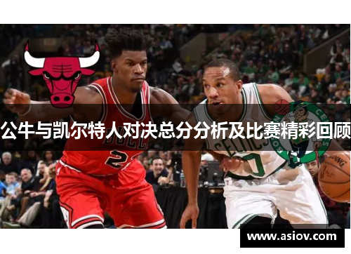 公牛与凯尔特人对决总分分析及比赛精彩回顾