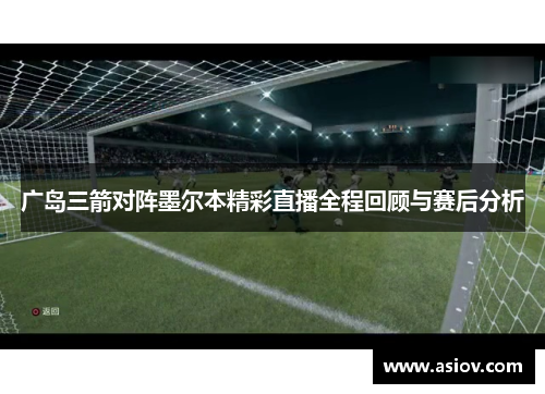 广岛三箭对阵墨尔本精彩直播全程回顾与赛后分析