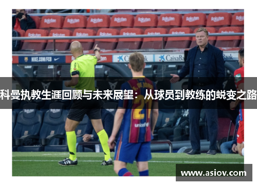 科曼执教生涯回顾与未来展望：从球员到教练的蜕变之路