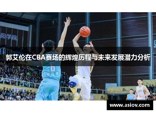 郭艾伦在CBA赛场的辉煌历程与未来发展潜力分析