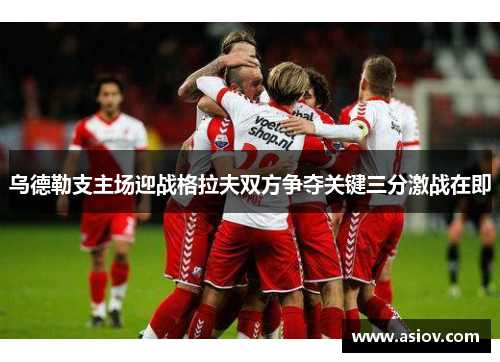 乌德勒支主场迎战格拉夫双方争夺关键三分激战在即